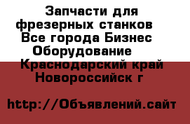 Запчасти для фрезерных станков. - Все города Бизнес » Оборудование   . Краснодарский край,Новороссийск г.